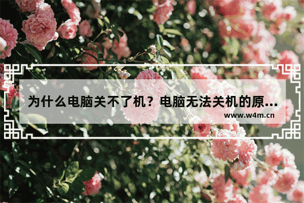 为什么电脑关不了机？电脑无法关机的原因分析及解决方法