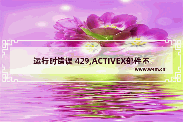 运行时错误 429,ACTIVEX部件不能创建对象的解决方法小结