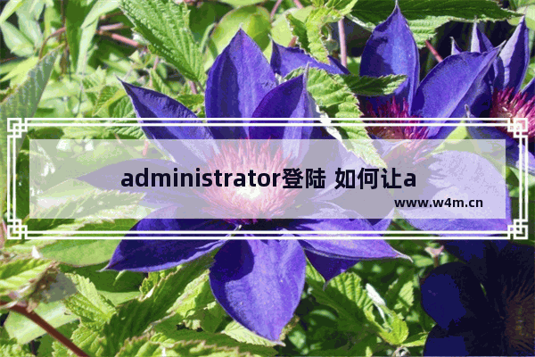 administrator登陆 如何让administrator帐户出现在登陆画面