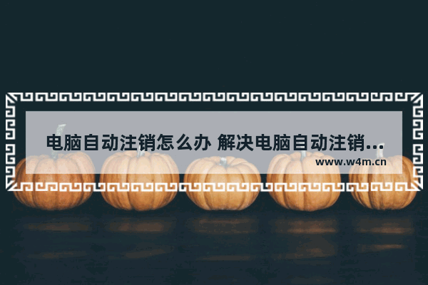 电脑自动注销怎么办 解决电脑自动注销的办法