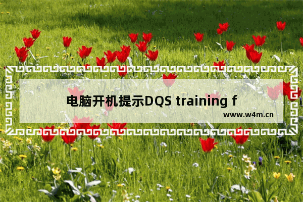 电脑开机提示DQS training failed on previous boot怎么办