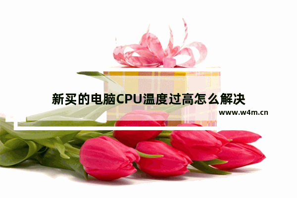 新买的电脑CPU温度过高怎么解决