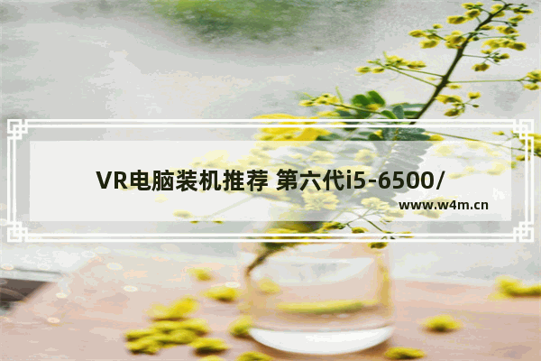 VR电脑装机推荐 第六代i5-6500/GTX970配置单