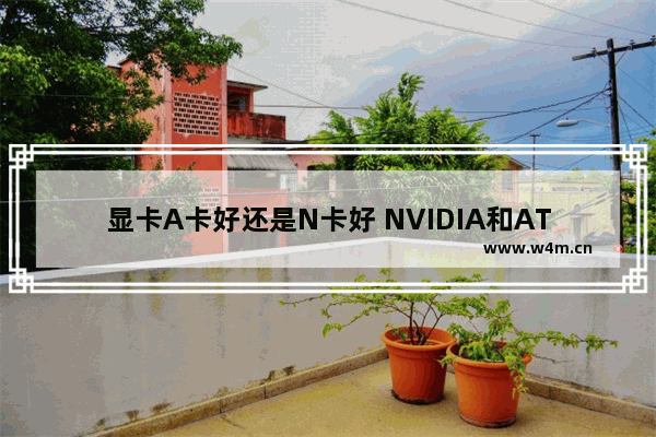 显卡A卡好还是N卡好 NVIDIA和ATI显卡选择