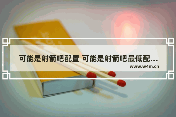 可能是射箭吧配置 可能是射箭吧最低配置及要求