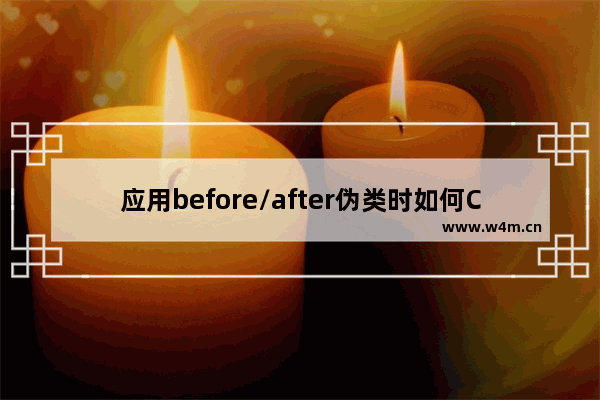 应用before/after伪类时如何CSS命名以及针对ie6/ie7浏览器兼容