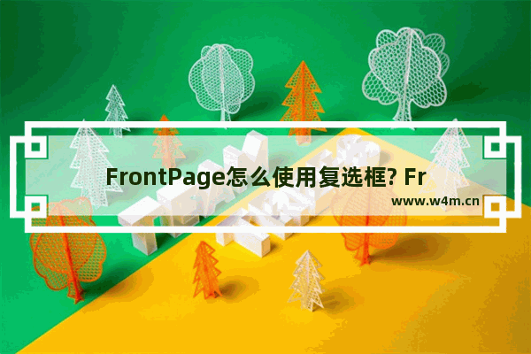 FrontPage怎么使用复选框? FrontPage复选框的用法