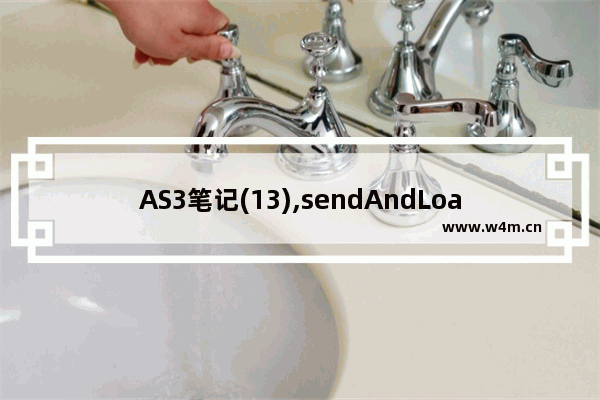 AS3笔记(13),sendAndLoad的继承者