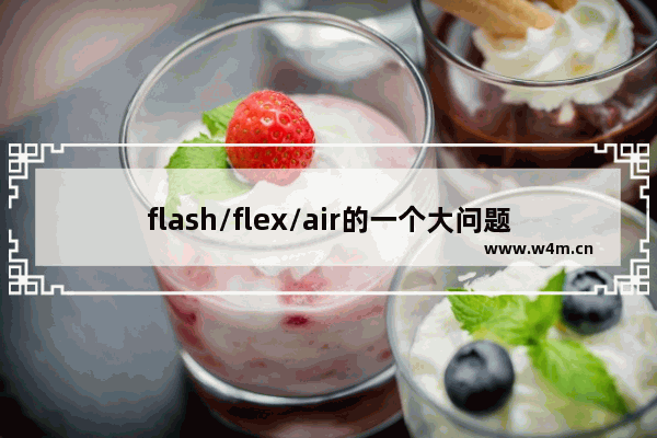 flash/flex/air的一个大问题