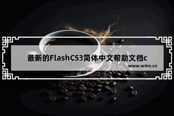 最新的FlashCS3简体中文帮助文档chm提供下载了