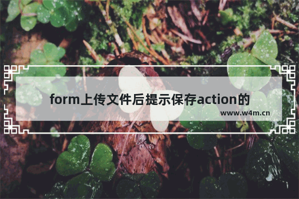 form上传文件后提示保存action的原因及解决方法