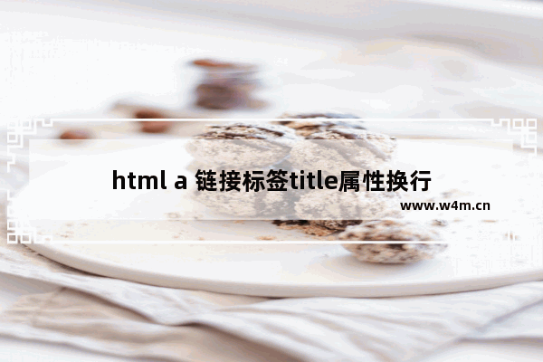 html a 链接标签title属性换行鼠标悬停提示内容的换行效果