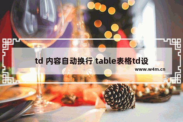 td 内容自动换行 table表格td设置宽度后文字太多自动换行