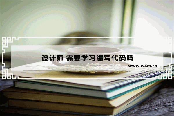 设计师 需要学习编写代码吗