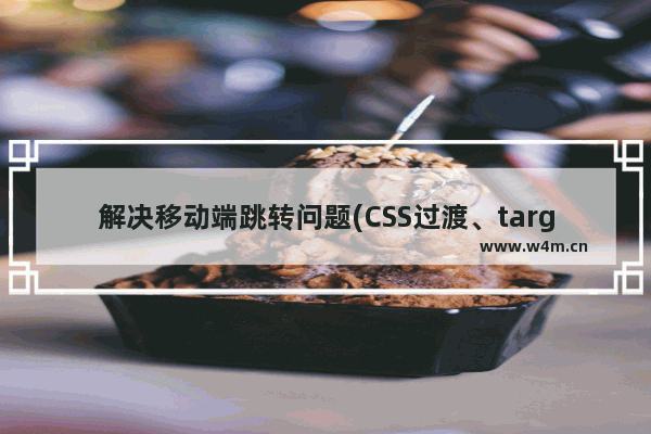 解决移动端跳转问题(CSS过渡、target伪类)