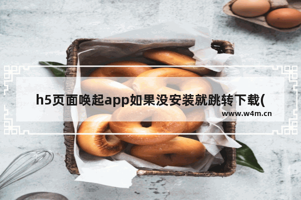 h5页面唤起app如果没安装就跳转下载(iOS和Android)