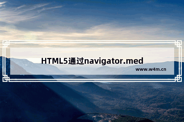 HTML5通过navigator.mediaDevices.getUserMedia调用手机摄像头问题