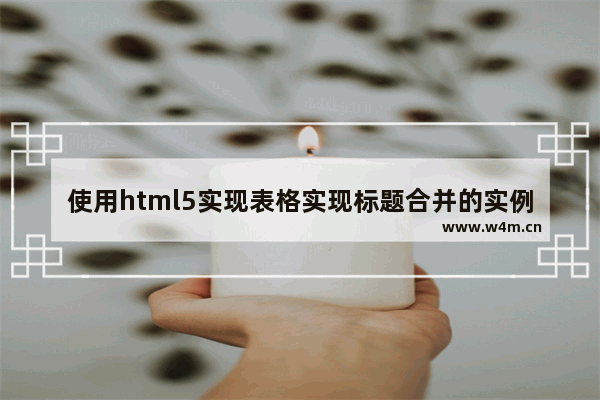 使用html5实现表格实现标题合并的实例代码