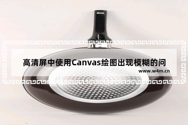 高清屏中使用Canvas绘图出现模糊的问题及解决方法