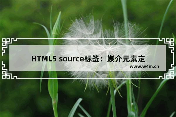 HTML5 source标签：媒介元素定义媒介资源