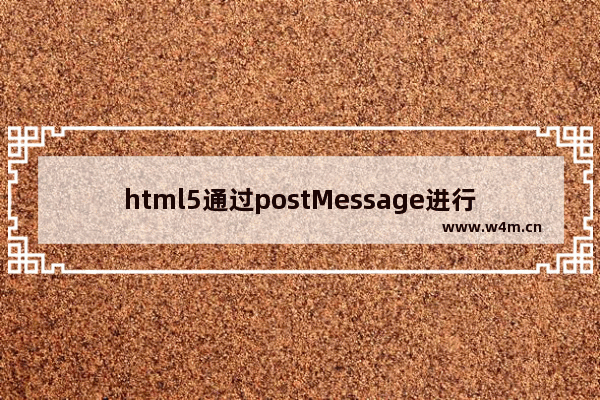 html5通过postMessage进行跨域通信的方法