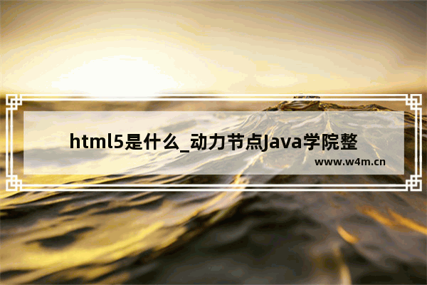 html5是什么_动力节点Java学院整理