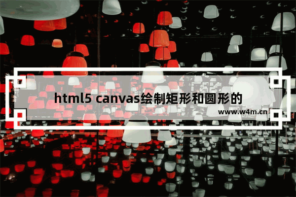 html5 canvas绘制矩形和圆形的实例代码