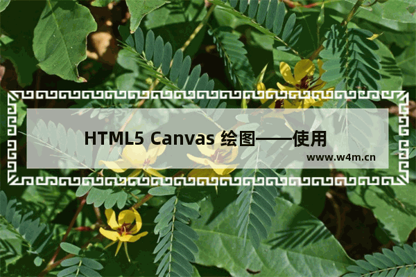 HTML5 Canvas 绘图——使用 Canvas 绘制图形图文教程  使用html5 canvas 绘制精美的图