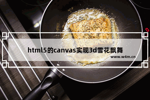 html5的canvas实现3d雪花飘舞效果