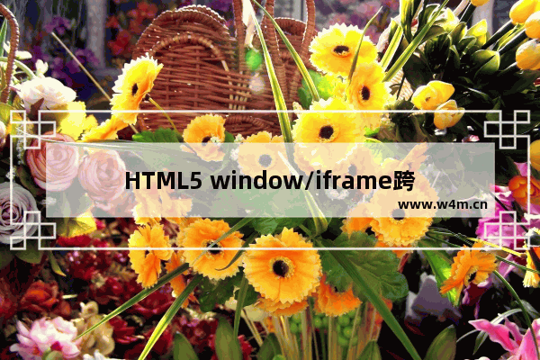 HTML5 window/iframe跨域传递消息 API介绍