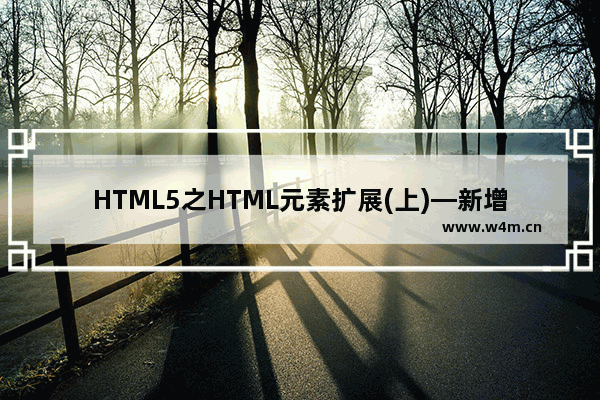 HTML5之HTML元素扩展(上)—新增加的元素及使用概述