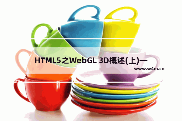 HTML5之WebGL 3D概述(上)—WebGL原生开发开启网页3D渲染新时代