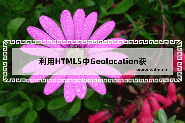 利用HTML5中Geolocation获取地理位置调用Google Map API在Google Map上定位