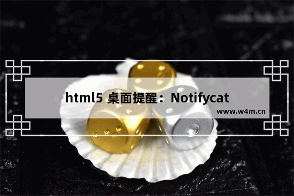 html5 桌面提醒：Notifycations应用介绍