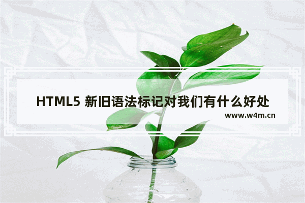 HTML5 新旧语法标记对我们有什么好处