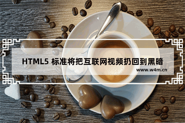 HTML5 标准将把互联网视频扔回到黑暗时代