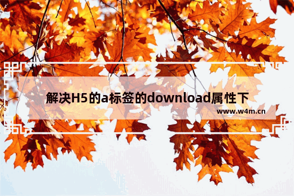 解决H5的a标签的download属性下载service上的文件出现跨域问题