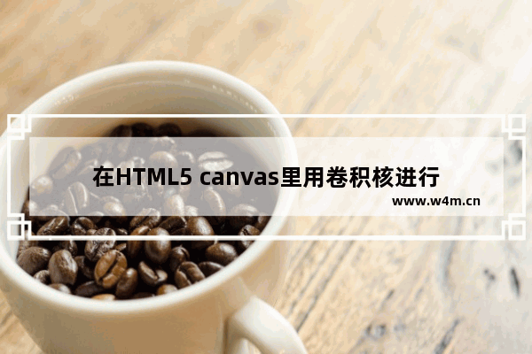 在HTML5 canvas里用卷积核进行图像处理的方法