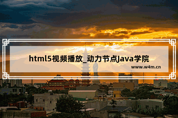 html5视频播放_动力节点Java学院整理