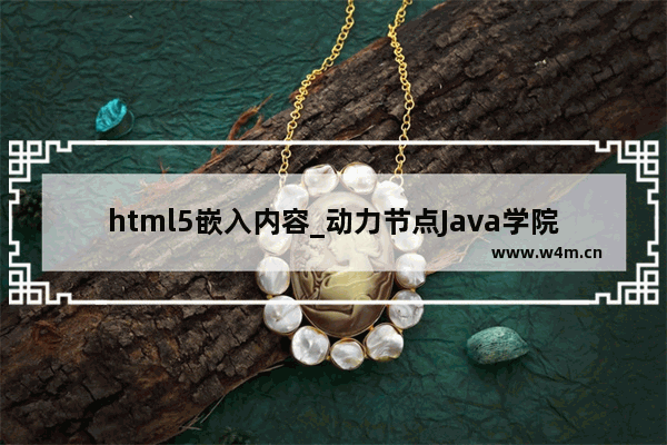 html5嵌入内容_动力节点Java学院整理