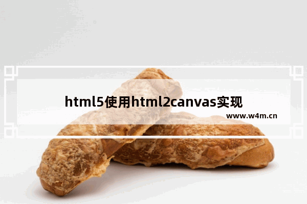 html5使用html2canvas实现浏览器截图的示例