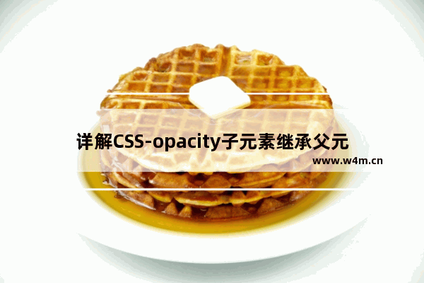 详解CSS-opacity子元素继承父元素透明度的解决方法