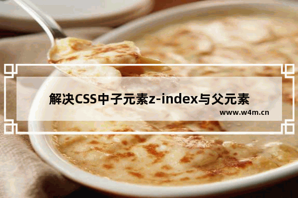 解决CSS中子元素z-index与父元素兄弟节点的层级问题