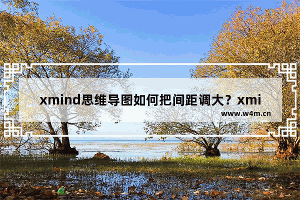 xmind思维导图如何把间距调大？xmind思维导图把间距调大的操作方法