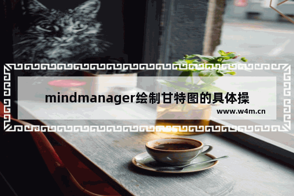 mindmanager绘制甘特图的具体操作步骤