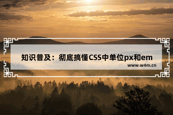 知识普及：彻底搞懂CSS中单位px和em,rem的区别