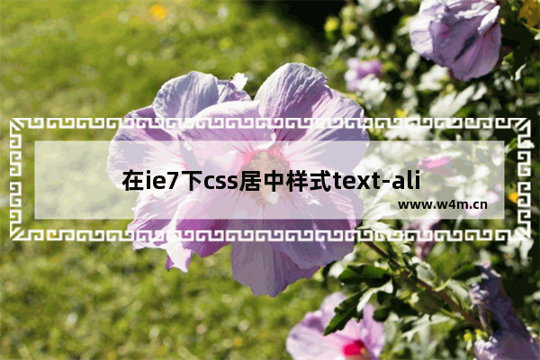 在ie7下css居中样式text-align:center;偏左问题解决方法