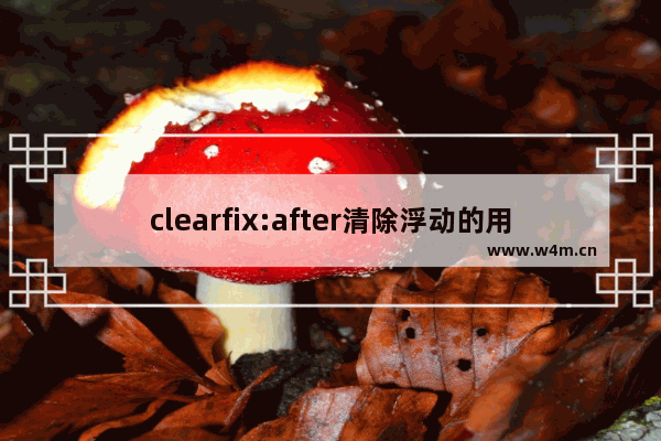 clearfix:after清除浮动的用法及测试代码