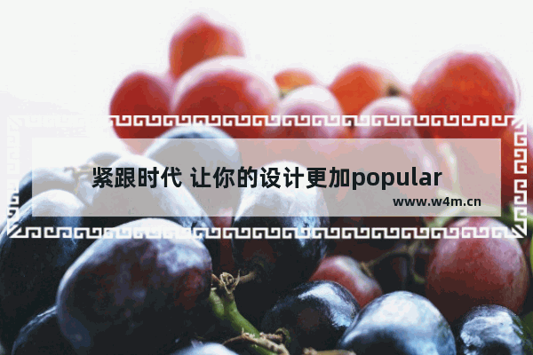 紧跟时代 让你的设计更加popular