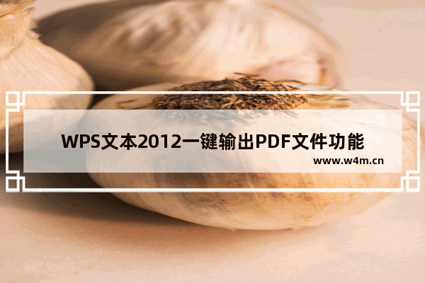 WPS文本2012一键输出PDF文件功能一键轻松将单词转换为PDF